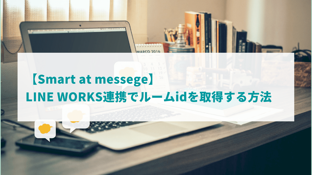 LINE WORKSのトークルームIDを確認する方法【Smart at messegeで使えます】