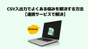 【kintone】CSV入出力のよくある悩みを解決する方法【連携サービスで解決】