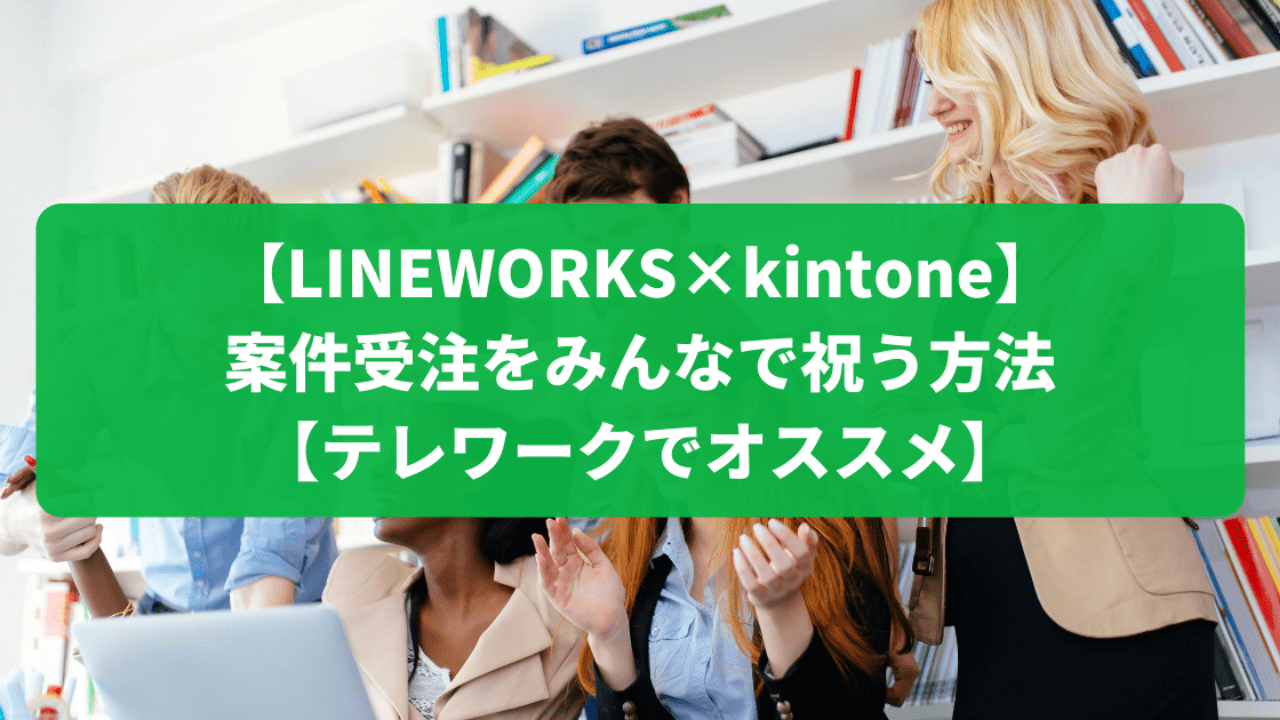 【LINEWORKS×kintone】案件受注をみんなで祝う方法【テレワークでオススメ】