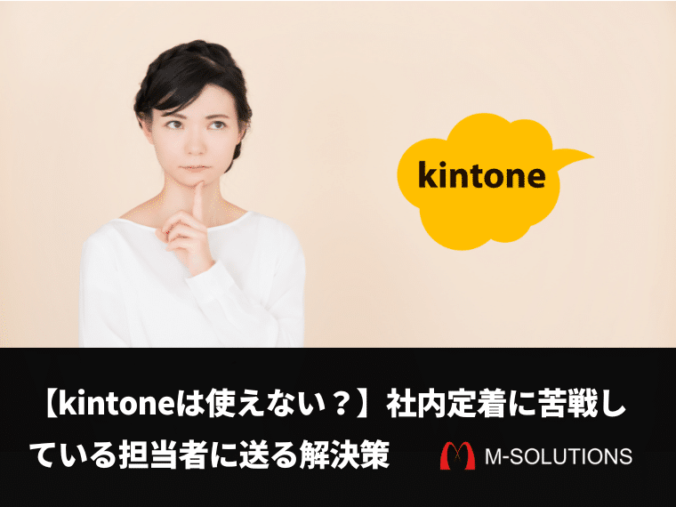 【kintoneは使えない？】社内定着に苦戦している担当者に送る解決策