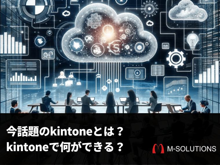 【kintoneとは】クラウド型アプリケーションで業務を効率化！