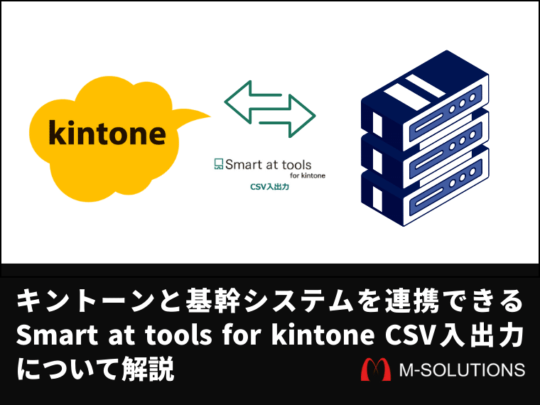 キントーンと基幹システムを連携できる。Smart at tools for kintone CSV入出力について解説