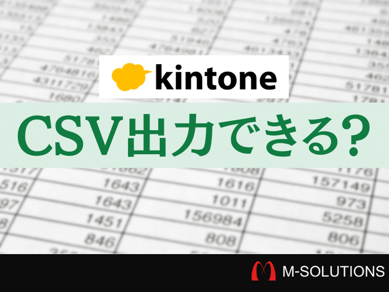 kintoneはCSV形式でデータ出力（書き出し）ができるのか徹底解説