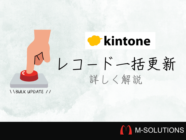 kintoneのレコード一括更新機能で業務効率化！簡単な使い方を解説