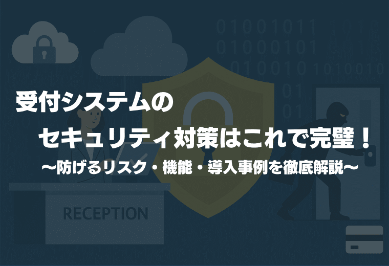 受付システムのセキュリティ対策はこれで完璧！防げるリスク・機能・導入事例を徹底解説