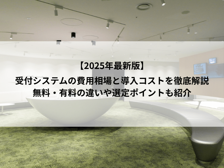 【2025年最新版】受付システムの費用相場と導入コストを徹底解説｜無料・有料の違いや選定ポイントも紹介