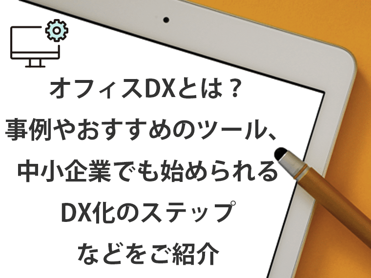 オフィスDXとは？事例やおすすめのツール、中小企業でも始められるDX化のステップなどをご紹介