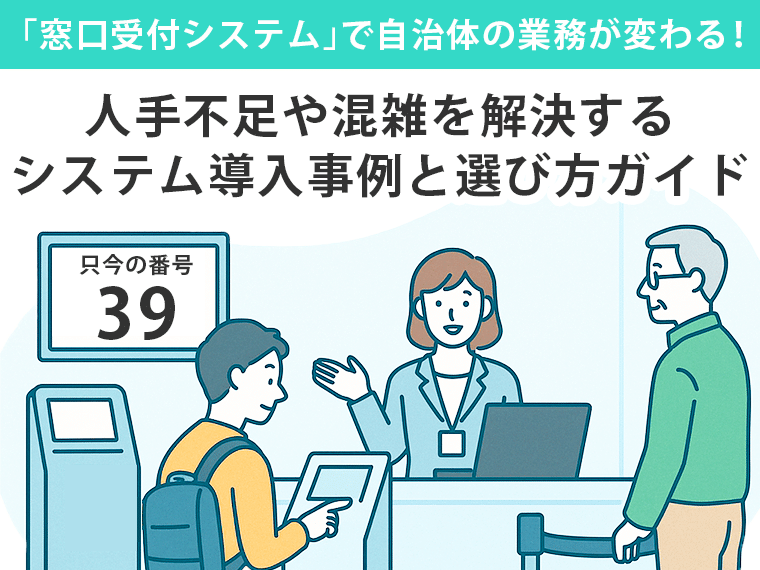 「窓口受付システム」で自治体の業務が変わる！人手不足や混雑を解決するシステム導入事例と選び方ガイド