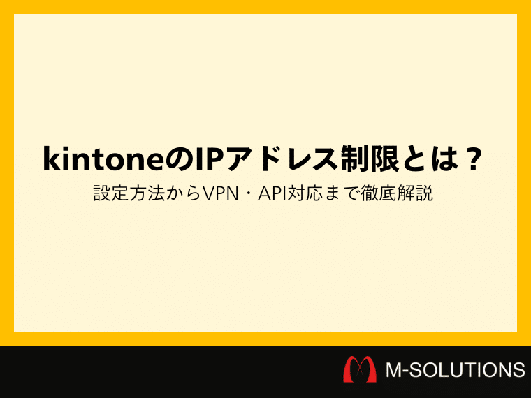 kintoneのIPアドレス制限とは？設定方法からVPN・API対応まで徹底解説
