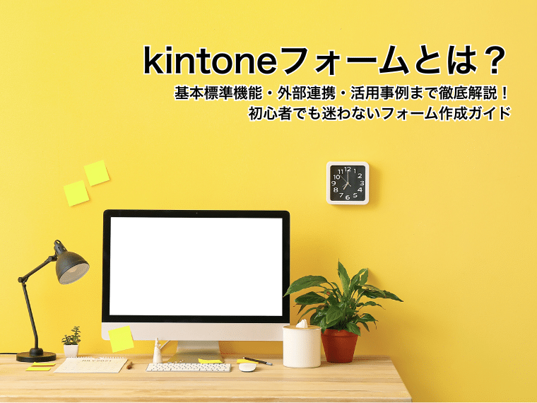 kintoneフォームとは？基本機能・外部連携・活用事例まで徹底解説！初心者でも迷わないフォーム作成ガイド