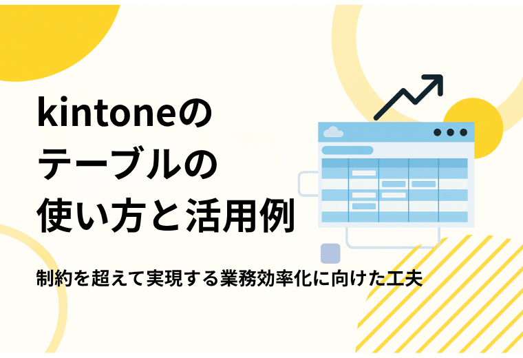 kintoneのテーブルの使い方と活用例｜制約を超えて実現する業務効率化に向けた工夫