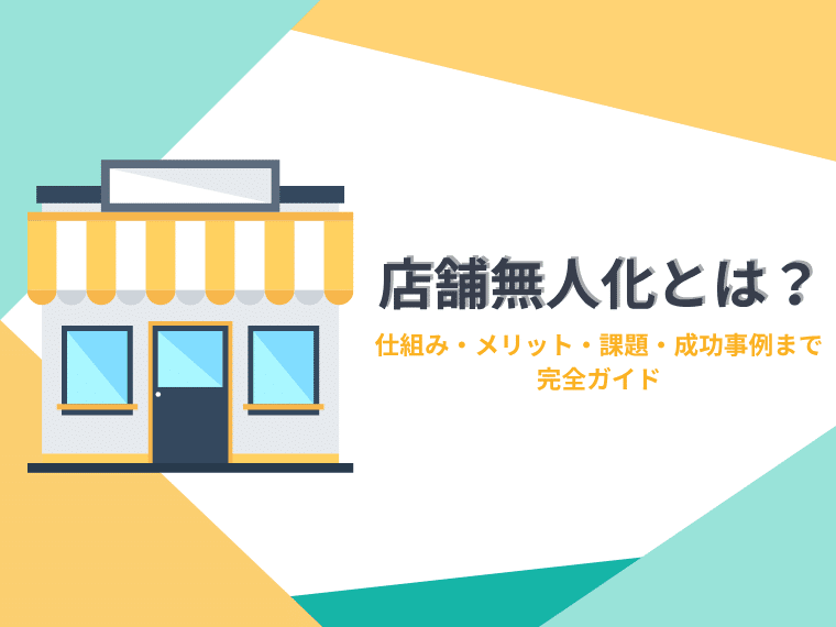 店舗無人化とは？仕組み・メリット・課題・成功事例まで完全ガイド