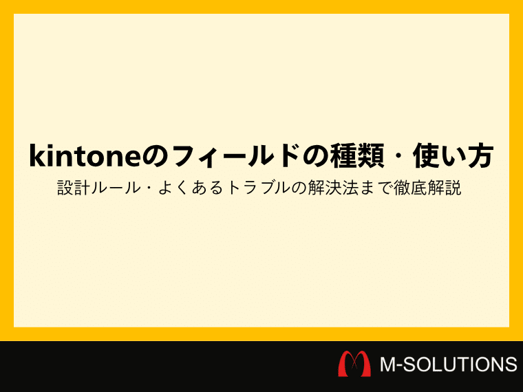 kintoneのフィールドの種類・使い方・設計ルール・よくあるトラブルの解決法まで徹底解説