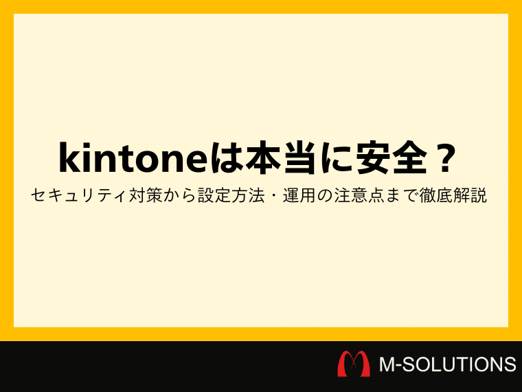 kintoneは本当に安全？セキュリティ対策から設定方法・運用の注意点まで徹底解説