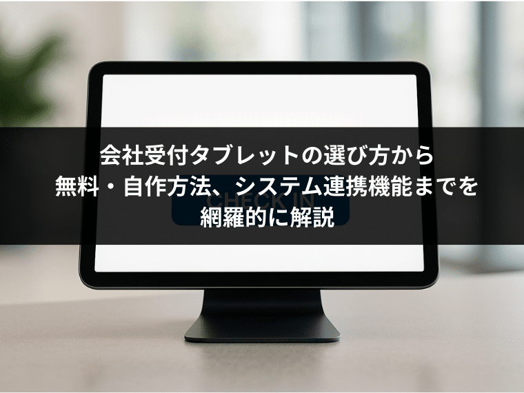 会社受付タブレットの選び方から無料・自作方法、システム連携機能までを網羅的に解説