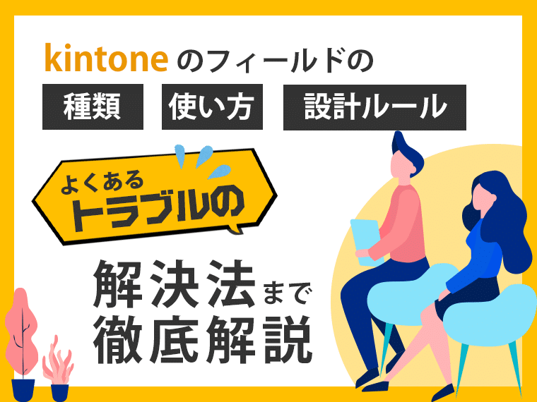 kintoneのフィールドの種類・使い方・設計ルール・よくあるトラブルの解決法まで徹底解説