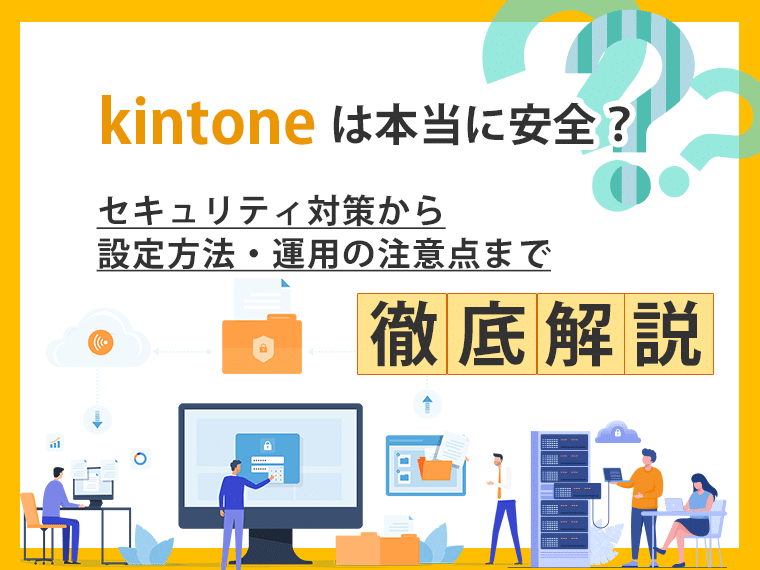 kintoneは本当に安全？セキュリティ対策から設定方法・運用の注意点まで徹底解説