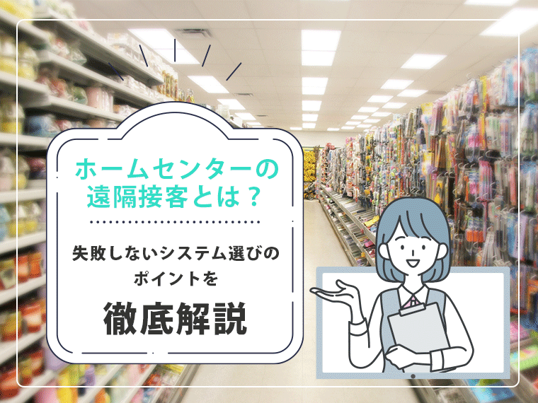 ホームセンターの遠隔接客とは？失敗しないシステム選びのポイントを徹底解説