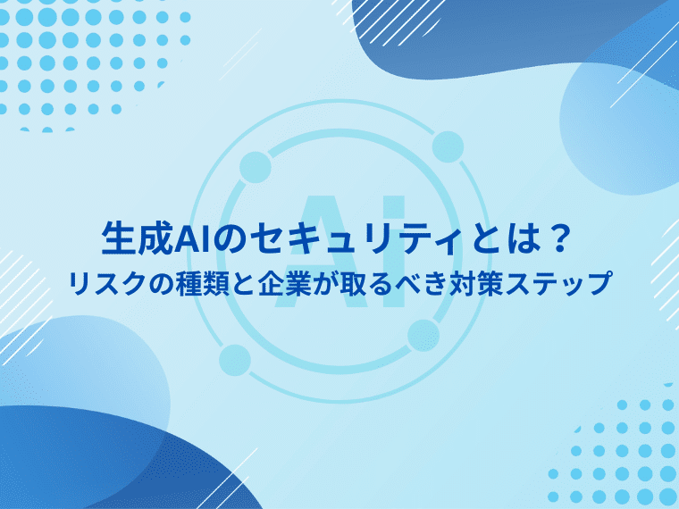 生成AIのセキュリティとは？リスクの種類と企業が取るべき対策ステップ