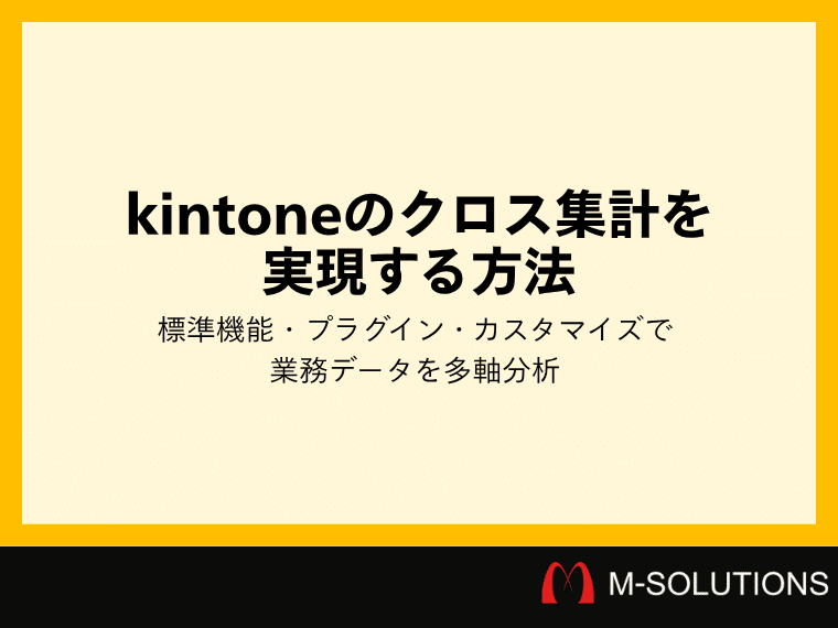 kintoneのクロス集計を実現する方法|標準機能・プラグイン・カスタマイズで業務データを多軸分析