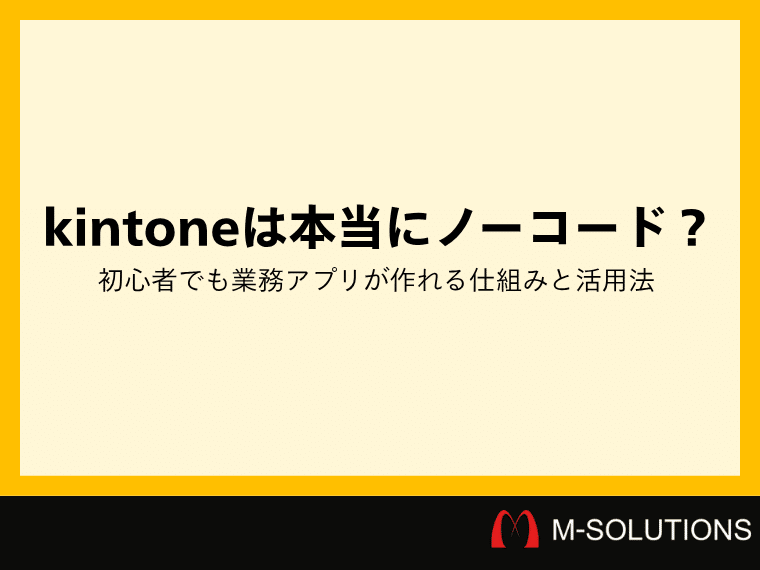 kintoneは本当にノーコード？初心者でも業務アプリが作れる仕組みと活用法