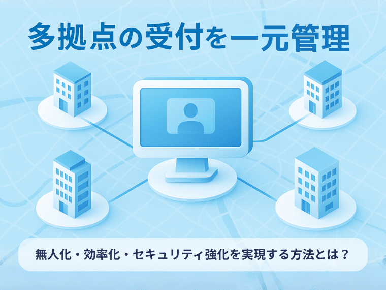 多拠点の受付を一元管理！無人化・効率化・セキュリティ強化を実現する方法とは？
