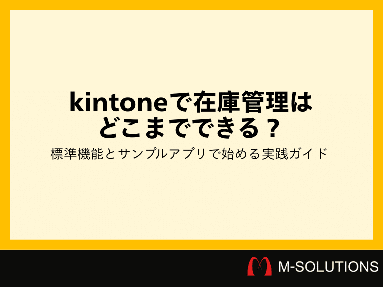 kintoneで在庫管理はどこまでできる？標準機能とサンプルアプリで始める実践ガイド