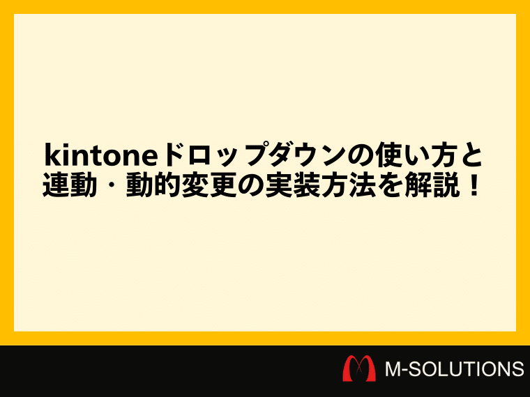 kintoneドロップダウンの使い方と連動・動的変更の実装方法を解説！